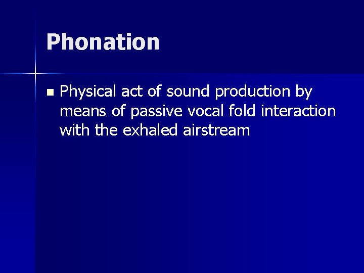 Phonation n Physical act of sound production by means of passive vocal fold interaction