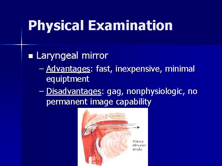 Physical Examination n Laryngeal mirror – Advantages: fast, inexpensive, minimal equiptment – Disadvantages: gag,