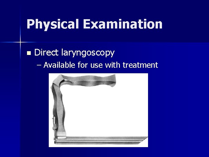 Physical Examination n Direct laryngoscopy – Available for use with treatment 