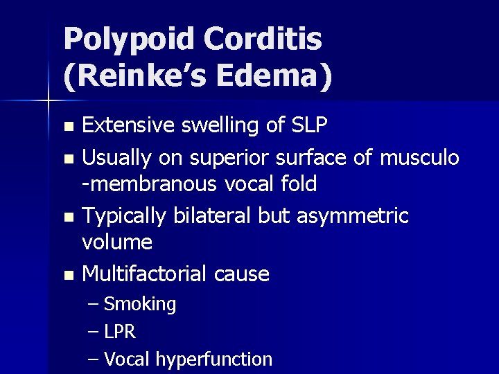 Polypoid Corditis (Reinke’s Edema) Extensive swelling of SLP n Usually on superior surface of