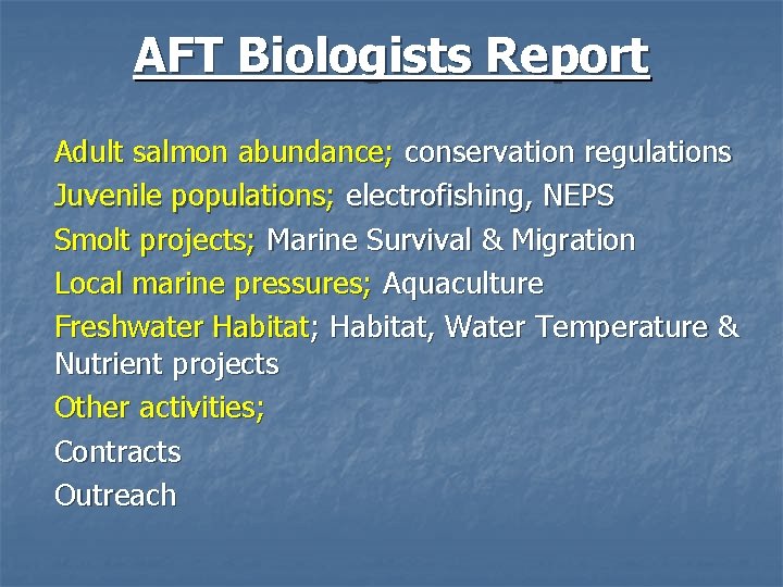 AFT Biologists Report Adult salmon abundance; conservation regulations Juvenile populations; electrofishing, NEPS Smolt projects;