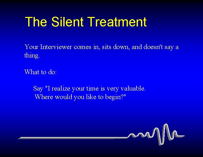 The Silent Treatment Your Interviewer comes in, sits down, and doesn't say a thing.