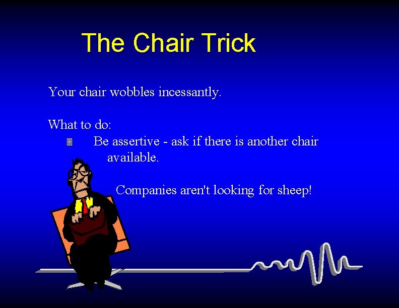 The Chair Trick Your chair wobbles incessantly. What to do: 3 Be assertive -