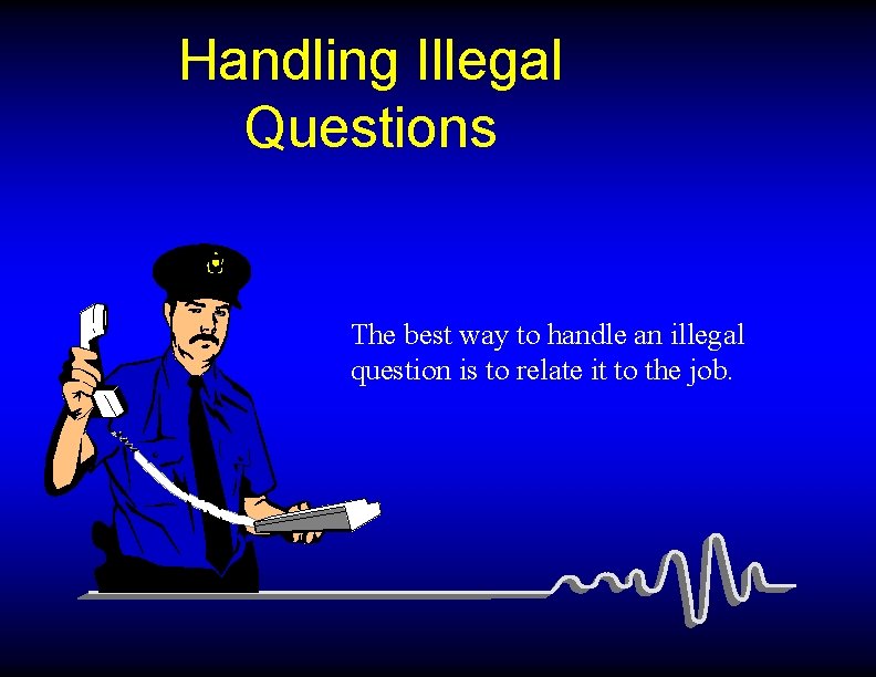 Handling Illegal Questions The best way to handle an illegal question is to relate