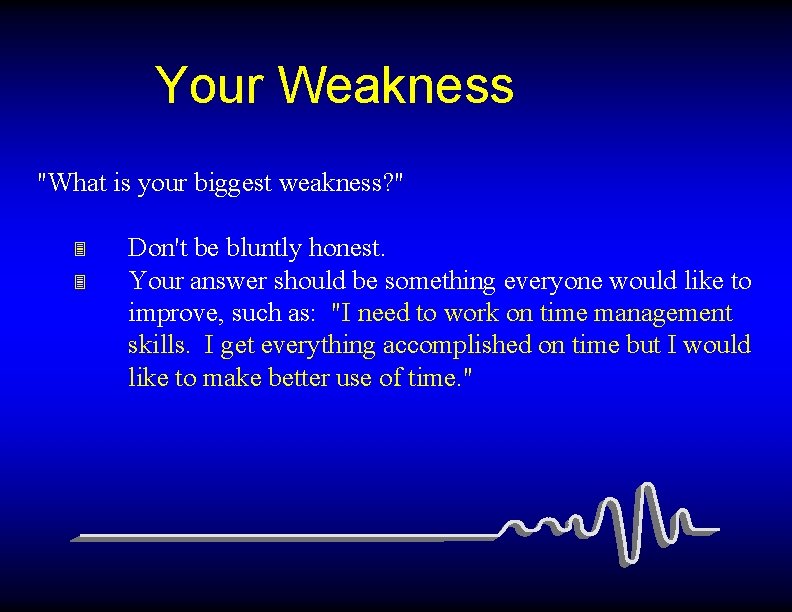 Your Weakness "What is your biggest weakness? " 3 3 Don't be bluntly honest.