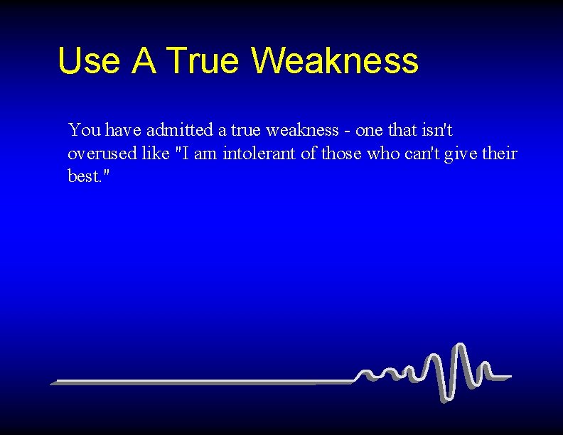 Use A True Weakness You have admitted a true weakness - one that isn't