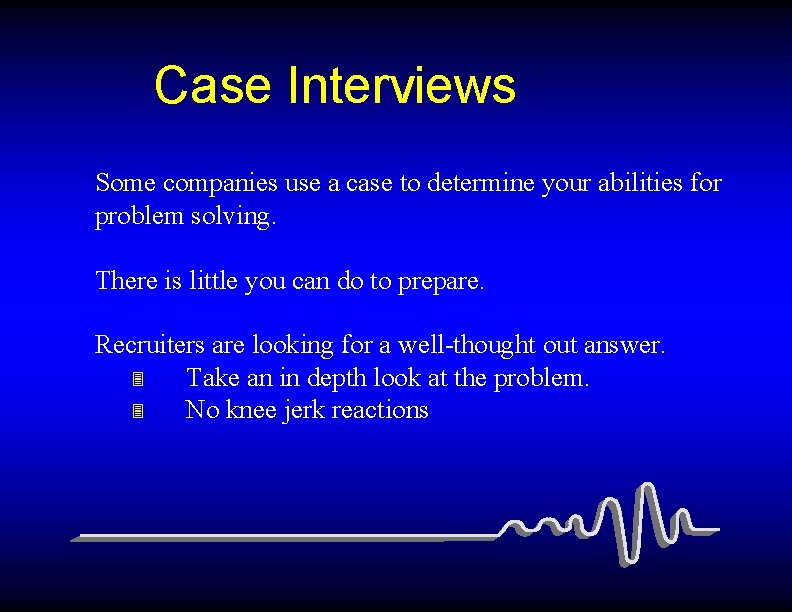 Case Interviews Some companies use a case to determine your abilities for problem solving.