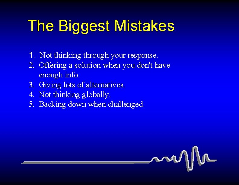 The Biggest Mistakes 1. Not thinking through your response. 2. Offering a solution when