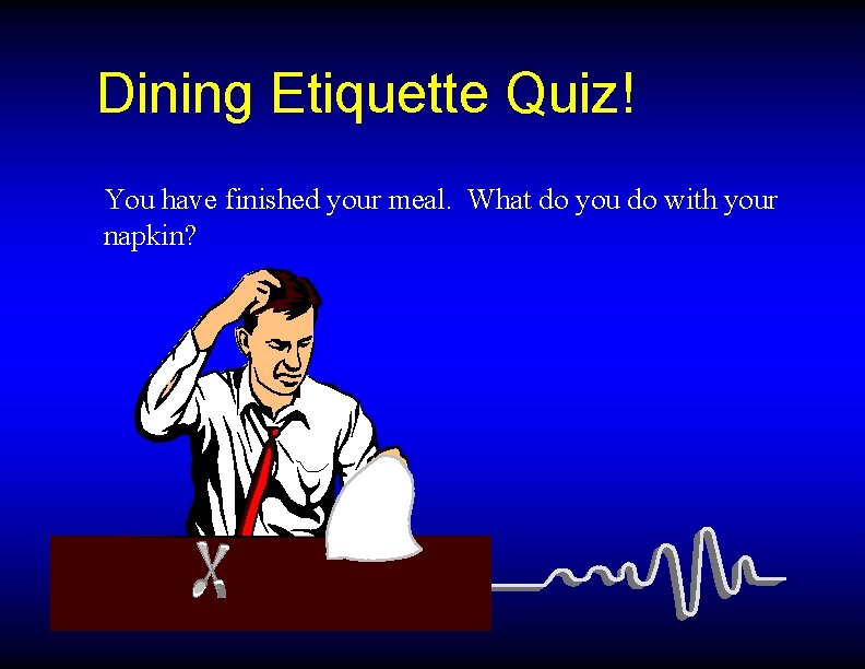 Dining Etiquette Quiz! You have finished your meal. What do you do with your