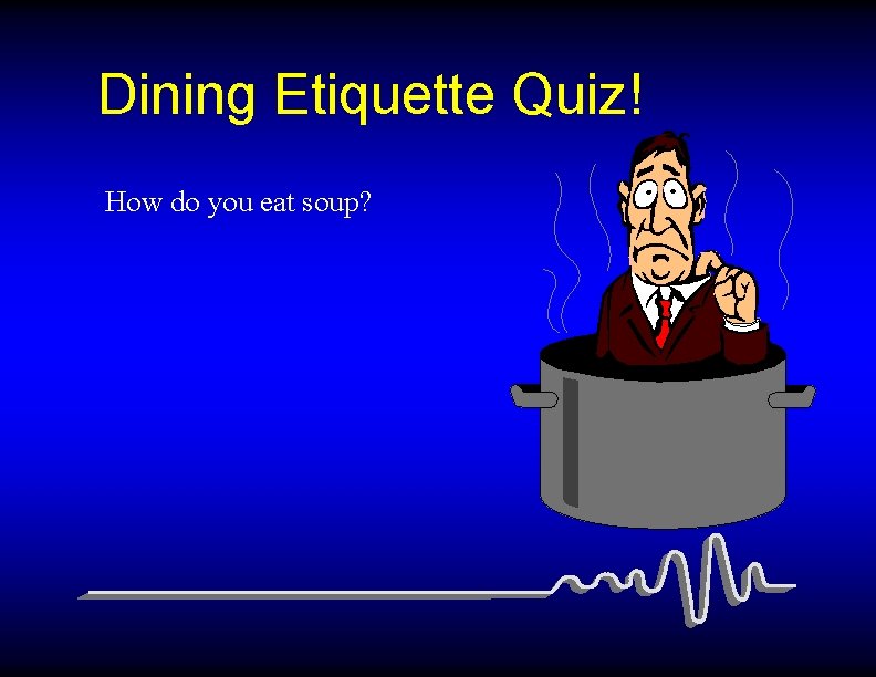 Dining Etiquette Quiz! How do you eat soup? 
