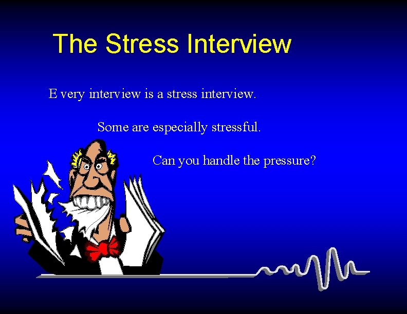 The Stress Interview E very interview is a stress interview. Some are especially stressful.