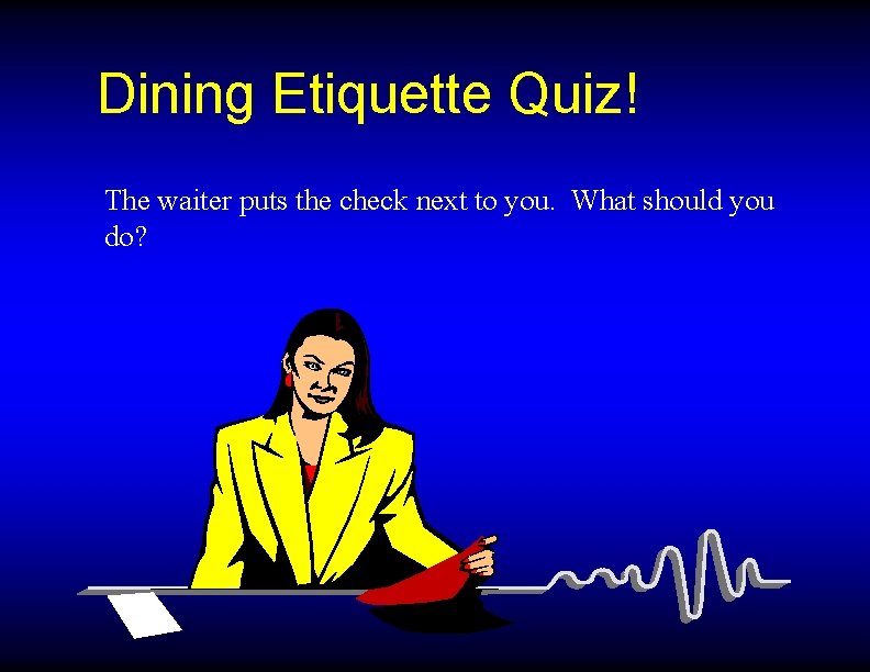 Dining Etiquette Quiz! The waiter puts the check next to you. What should you