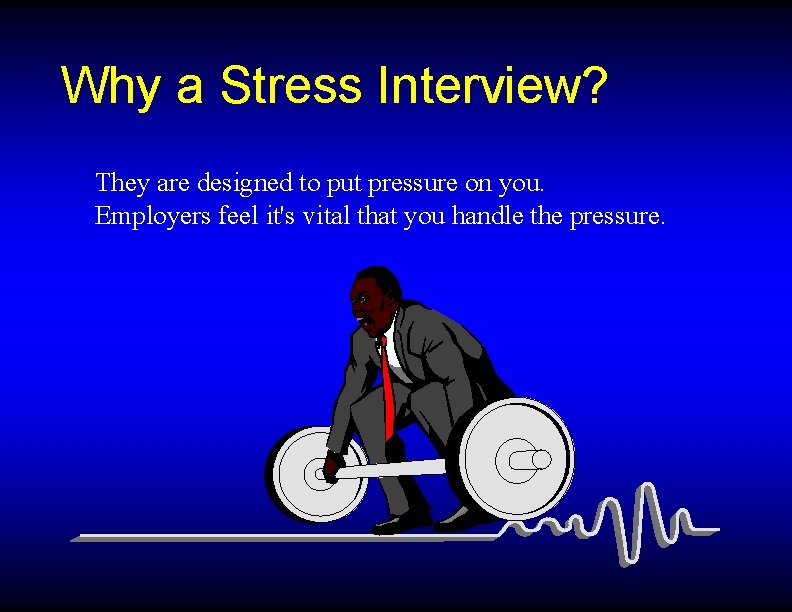 Why a Stress Interview? They are designed to put pressure on you. Employers feel