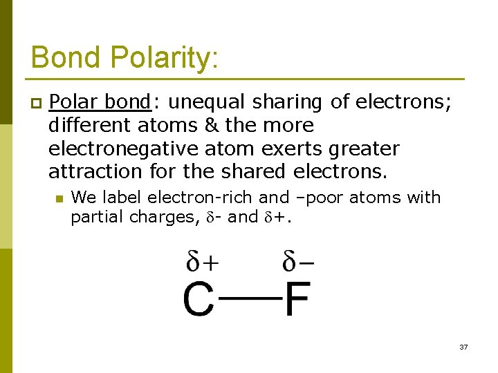 Bond Polarity: p Polar bond: unequal sharing of electrons; different atoms & the more