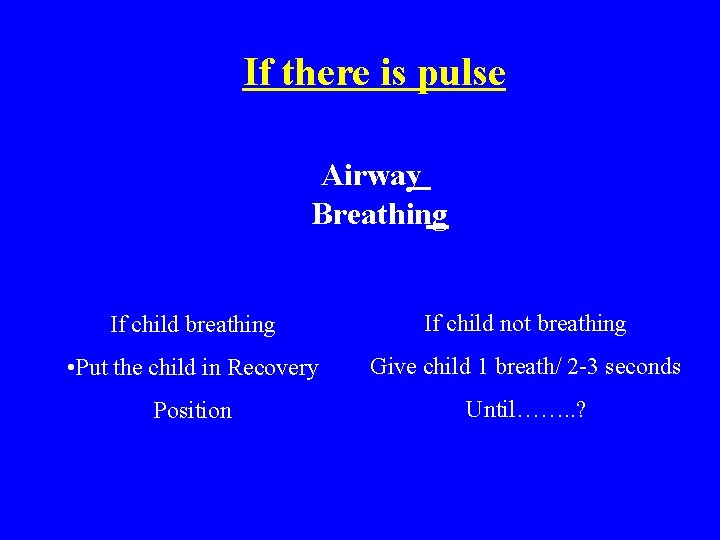 If there is pulse Airway Breathing If child breathing If child not breathing •