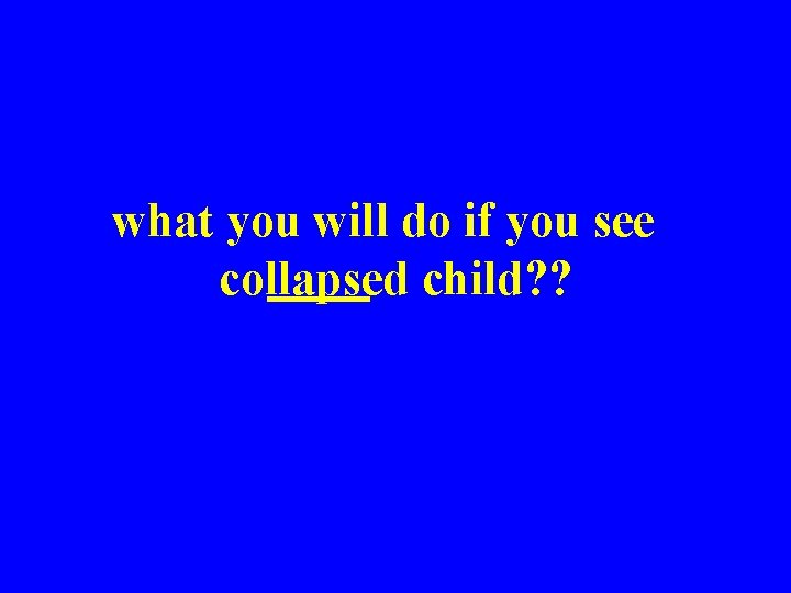 what you will do if you see collapsed child? ? 