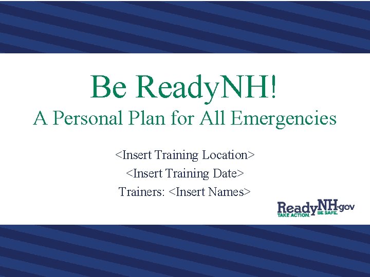 Be Ready. NH! A Personal Plan for All Emergencies <Insert Training Location> <Insert Training