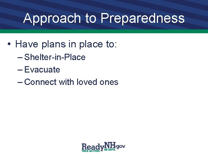 Approach to Preparedness • Have plans in place to: – Shelter-in-Place – Evacuate –