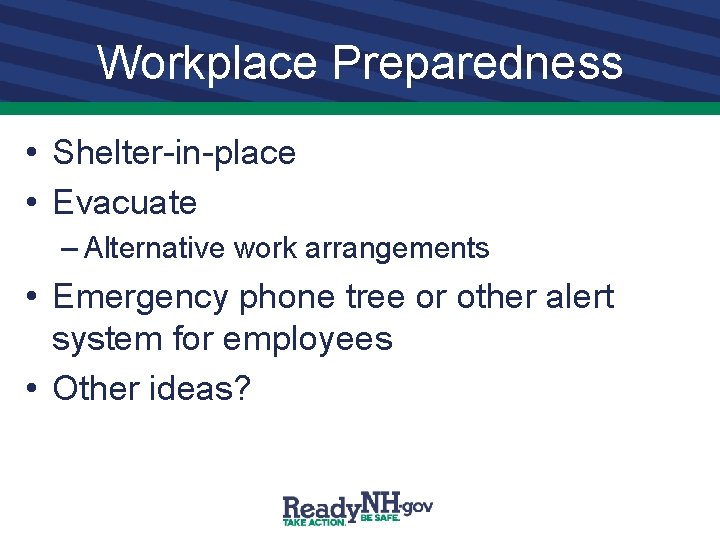 Workplace Preparedness • Shelter-in-place • Evacuate – Alternative work arrangements • Emergency phone tree