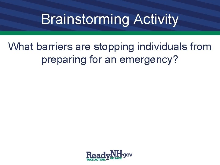 Brainstorming Activity What barriers are stopping individuals from preparing for an emergency? 