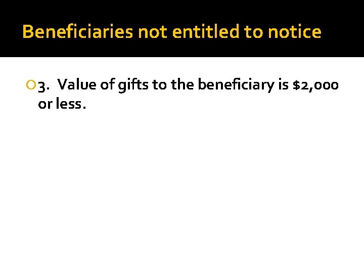 Beneficiaries not entitled to notice 3. Value of gifts to the beneficiary is $2,