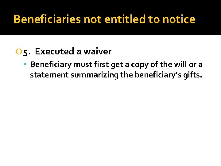 Beneficiaries not entitled to notice 5. Executed a waiver Beneficiary must first get a