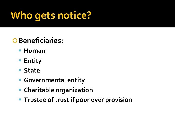 Who gets notice? Beneficiaries: Human Entity State Governmental entity Charitable organization Trustee of trust