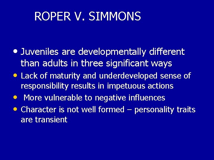 ROPER V. SIMMONS • Juveniles are developmentally different than adults in three significant ways