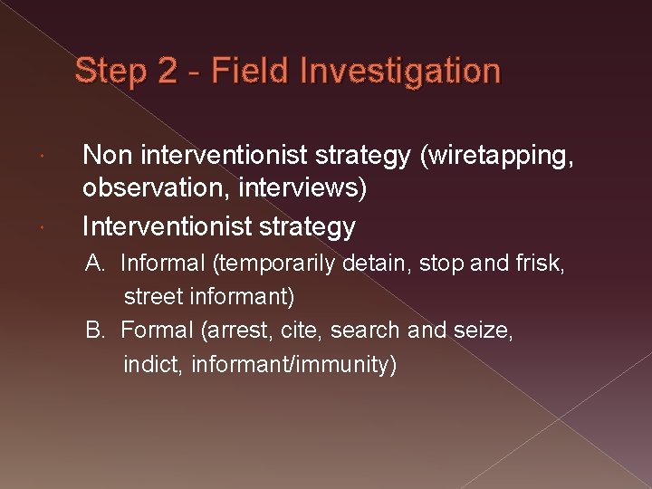 Step 2 - Field Investigation Non interventionist strategy (wiretapping, observation, interviews) Interventionist strategy A.