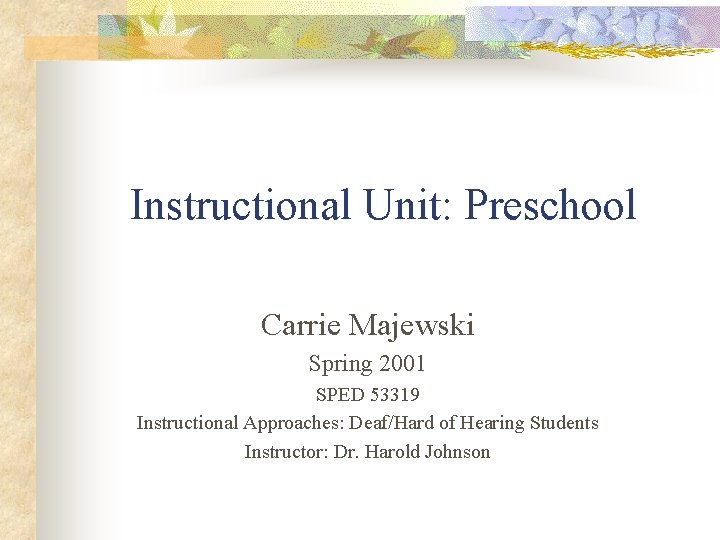 Instructional Unit: Preschool Carrie Majewski Spring 2001 SPED 53319 Instructional Approaches: Deaf/Hard of Hearing