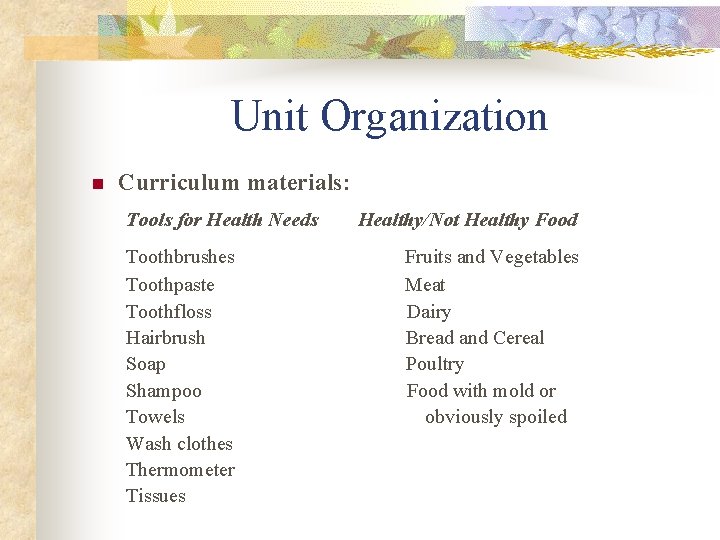 Unit Organization n Curriculum materials: Tools for Health Needs Healthy/Not Healthy Food Toothbrushes Fruits