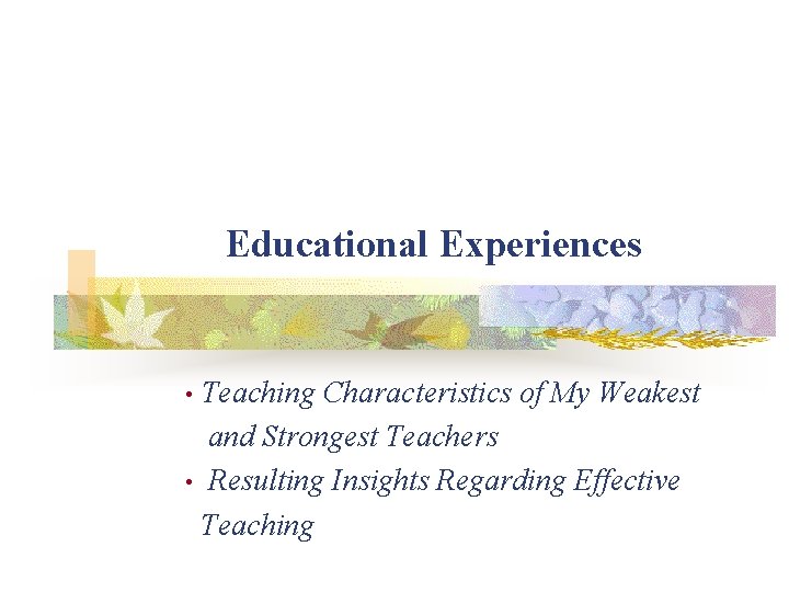 Educational Experiences Teaching Characteristics of My Weakest and Strongest Teachers • Resulting Insights Regarding