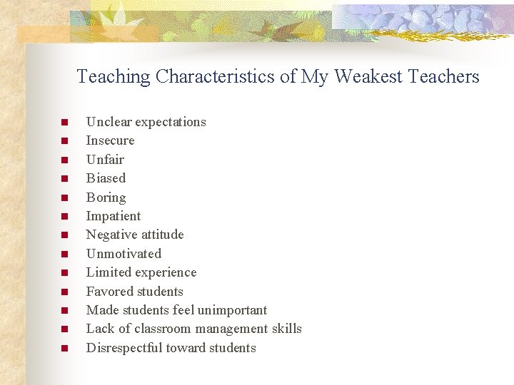 Teaching Characteristics of My Weakest Teachers n n n n Unclear expectations Insecure Unfair