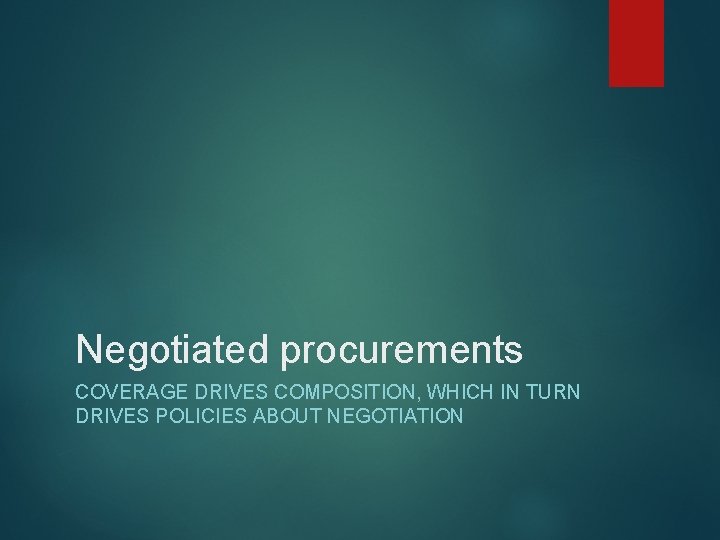 Negotiated procurements COVERAGE DRIVES COMPOSITION, WHICH IN TURN DRIVES POLICIES ABOUT NEGOTIATION 