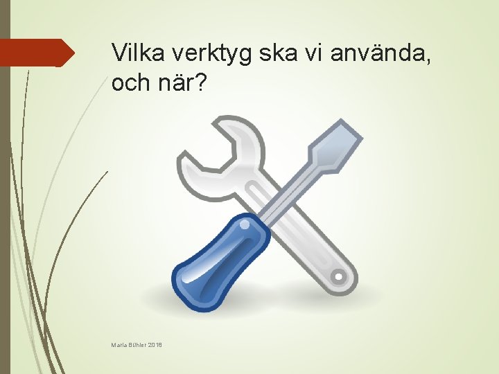 Vilka verktyg ska vi använda, och när? Maria Bühler 2018 