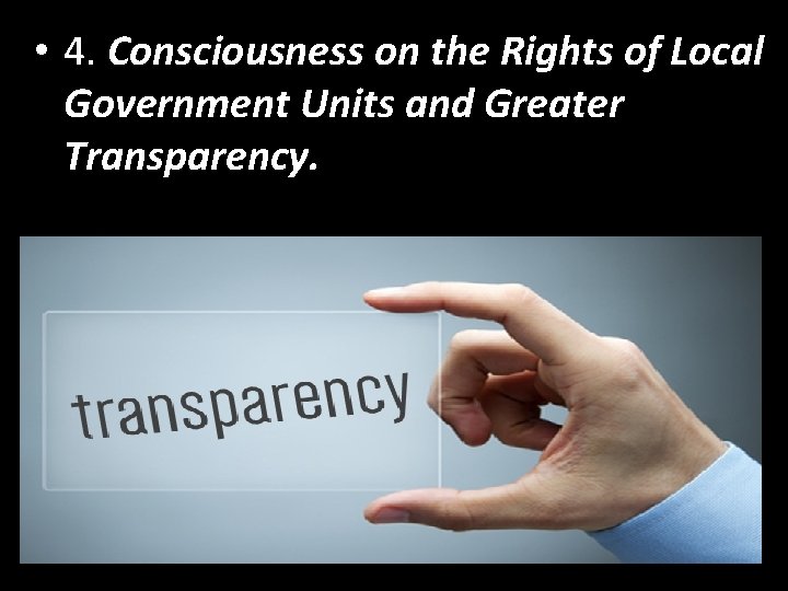  • 4. Consciousness on the Rights of Local Government Units and Greater Transparency.