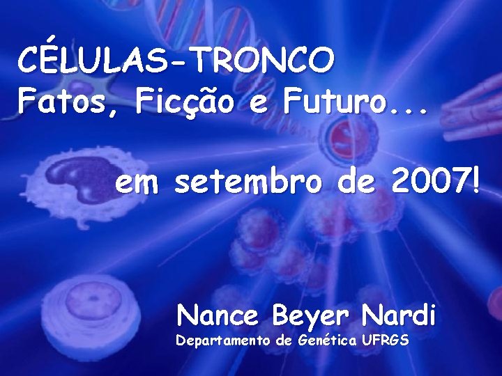 CÉLULAS-TRONCO Fatos, Ficção e Futuro. . . em setembro de 2007! Nance Beyer Nardi