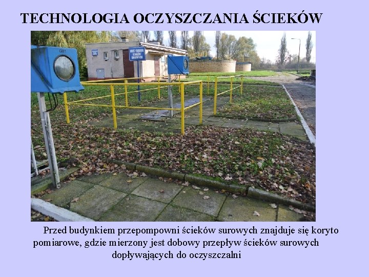 TECHNOLOGIA OCZYSZCZANIA ŚCIEKÓW Przed budynkiem przepompowni ścieków surowych znajduje się koryto pomiarowe, gdzie mierzony