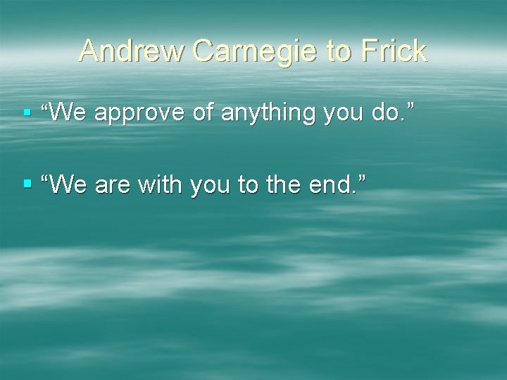 Andrew Carnegie to Frick § “We approve of anything you do. ” § “We