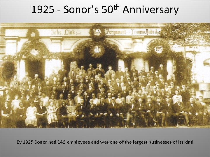 1925 - Sonor’s 50 th Anniversary By 1925 Sonor had 145 employees and was
