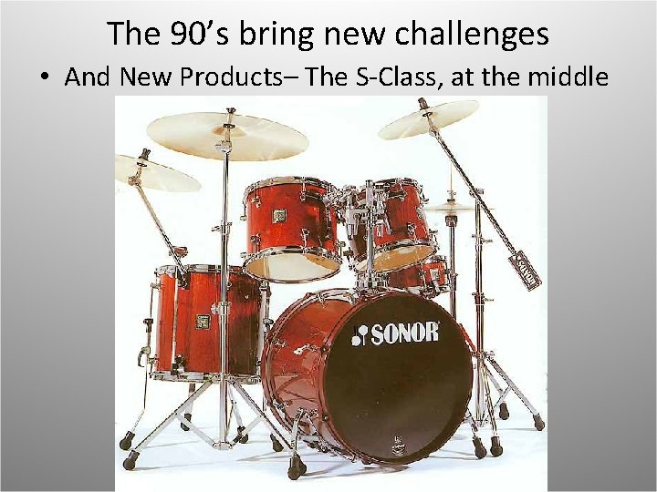 The 90’s bring new challenges • And New Products– The S-Class, at the middle