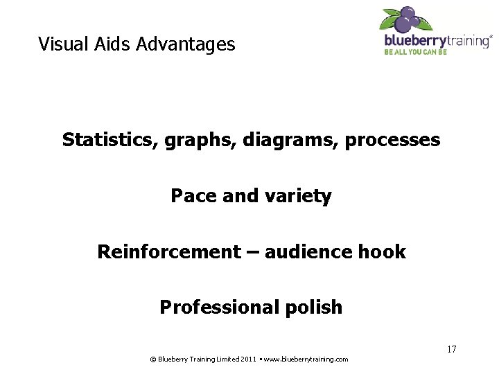 Visual Aids Advantages Statistics, graphs, diagrams, processes Pace and variety Reinforcement – audience hook