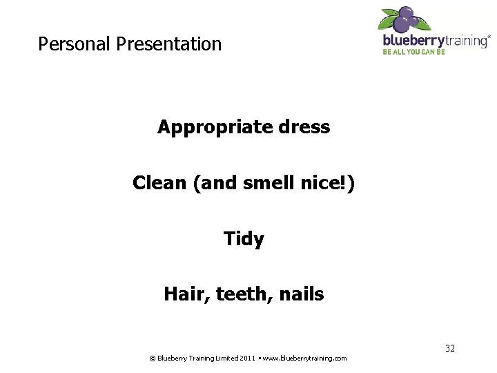 Personal Presentation Appropriate dress Clean (and smell nice!) Tidy Hair, teeth, nails 32 ©