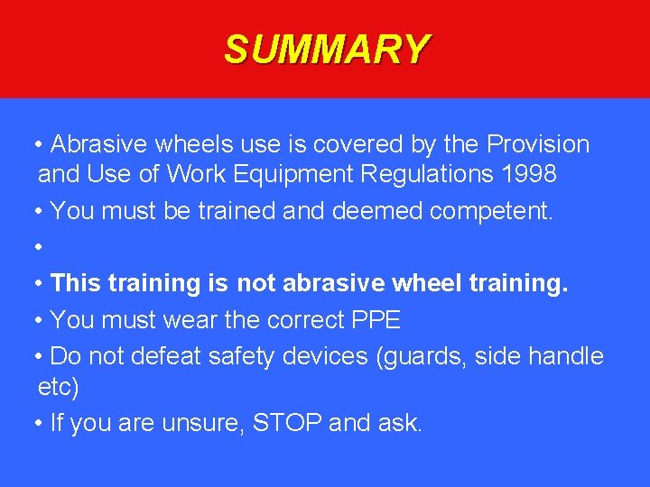 SUMMARY • Abrasive wheels use is covered by the Provision and Use of Work