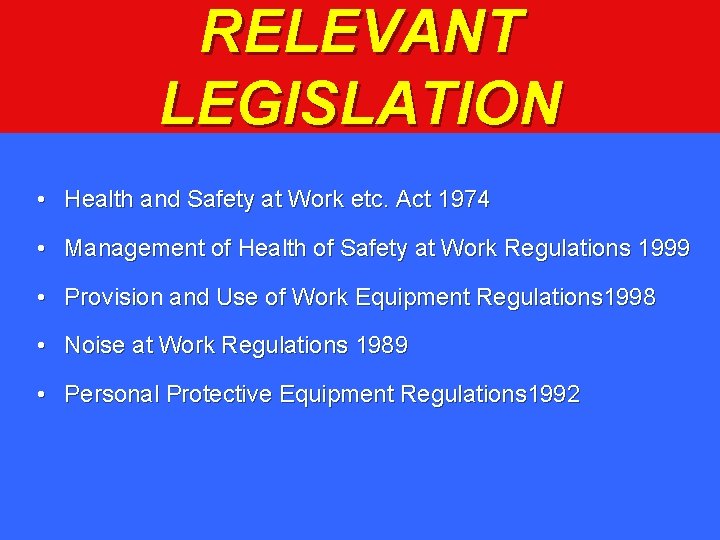 RELEVANT LEGISLATION • Health and Safety at Work etc. Act 1974 • Management of
