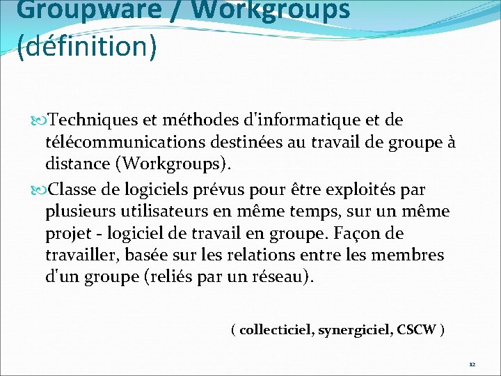 Groupware / Workgroups (définition) Techniques et méthodes d'informatique et de télécommunications destinées au travail