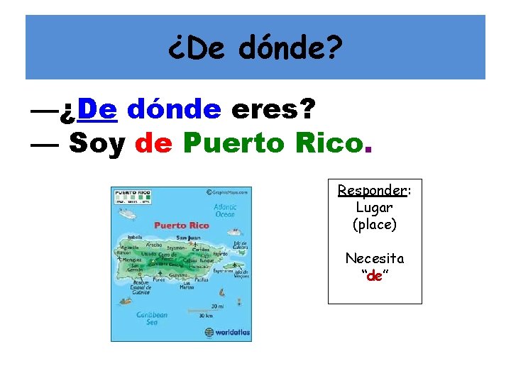¿De dónde? —¿De dónde eres? — Soy de Puerto Rico. Responder: Lugar (place) Necesita