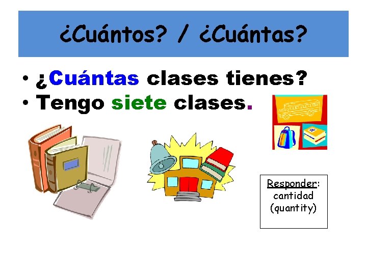 ¿Cuántos? / ¿Cuántas? • ¿Cuántas clases tienes? • Tengo siete clases. Responder: cantidad (quantity)