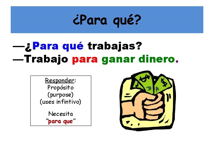 ¿Para qué? —¿Para qué trabajas? —Trabajo para ganar dinero. Responder: Propósito (purpose) (uses infintivo)