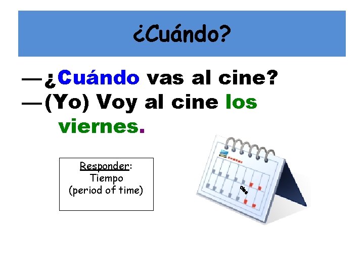 ¿Cuándo? — ¿Cuándo vas al cine? — (Yo) Voy al cine los viernes. e